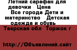 Летний сарафан для девочки › Цена ­ 700 - Все города Дети и материнство » Детская одежда и обувь   . Тверская обл.,Торжок г.